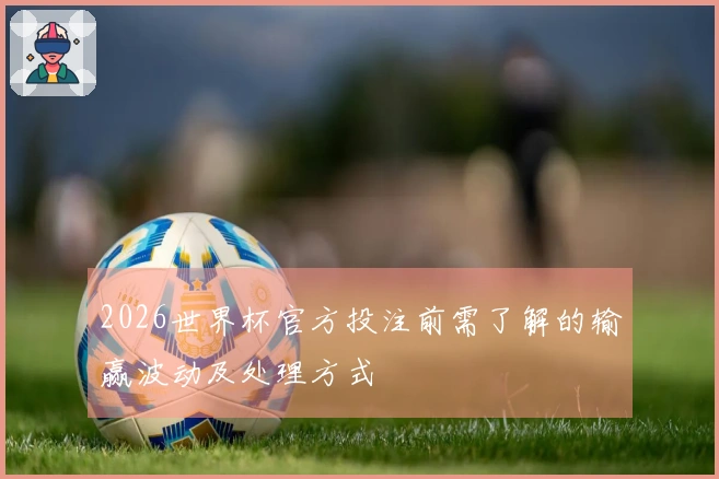 2026世界杯官方投注前需了解的输赢波动及处理方式