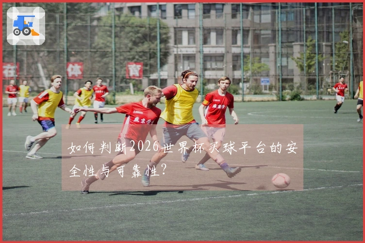 如何判断2026世界杯买球平台的安全性与可靠性？
