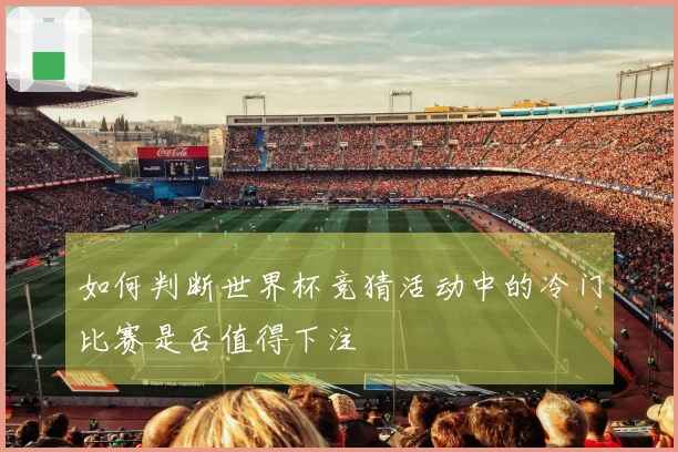 如何判断世界杯竞猜活动中的冷门比赛是否值得下注