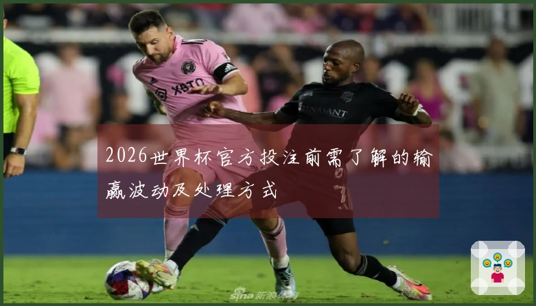 2026世界杯官方投注前需了解的输赢波动及处理方式